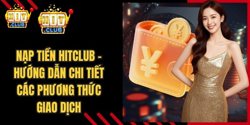 Hướng Dẫn Nạp Tiền Và Rút Tiền HITCLUB Nhanh Và An Toàn Điều kiện để được nạp tiền và rút tiền HITCLUB